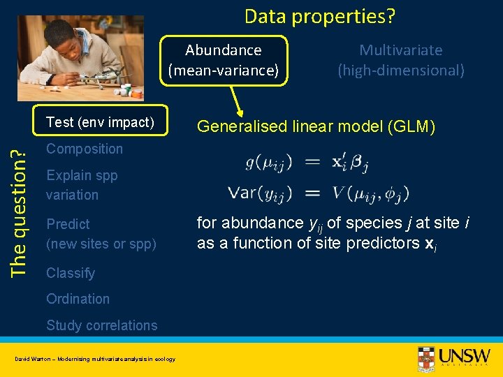 Data properties? Abundance (mean-variance) The question? Test (env impact) Multivariate (high-dimensional) Generalised linear model