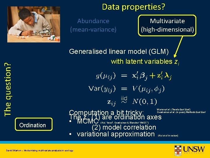 Data properties? Abundance (mean-variance) Multivariate (high-dimensional) The question? Generalised linear model (GLM) with latent