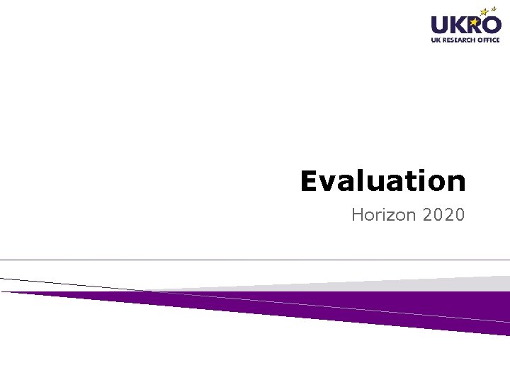 Evaluation Horizon 2020 Ian Devine European Advisor – UK Research Office University of Manchester, Evaluation Horizon 2020 Ian Devine European Advisor – UK Research Office University of Manchester,