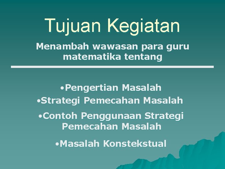 Tujuan Kegiatan Menambah wawasan para guru matematika tentang • Pengertian Masalah • Strategi Pemecahan