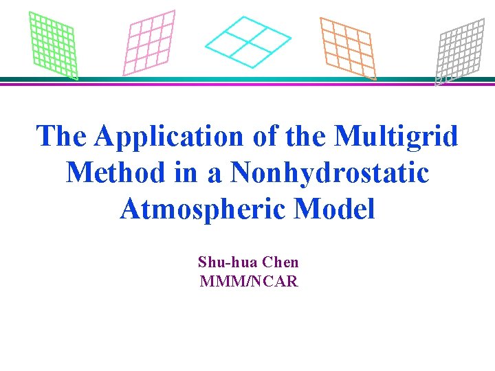 The Application of the Multigrid Method in a Nonhydrostatic Atmospheric Model Shu-hua Chen MMM/NCAR