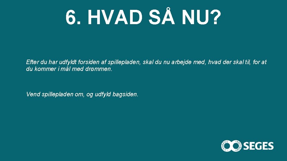 6. HVAD SÅ NU? Efter du har udfyldt forsiden af spillepladen, skal du nu