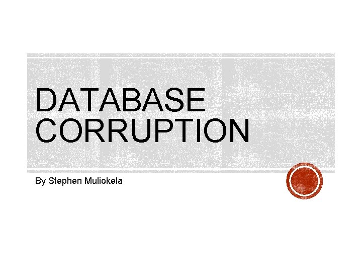 DATABASE CORRUPTION By Stephen Muliokela 
