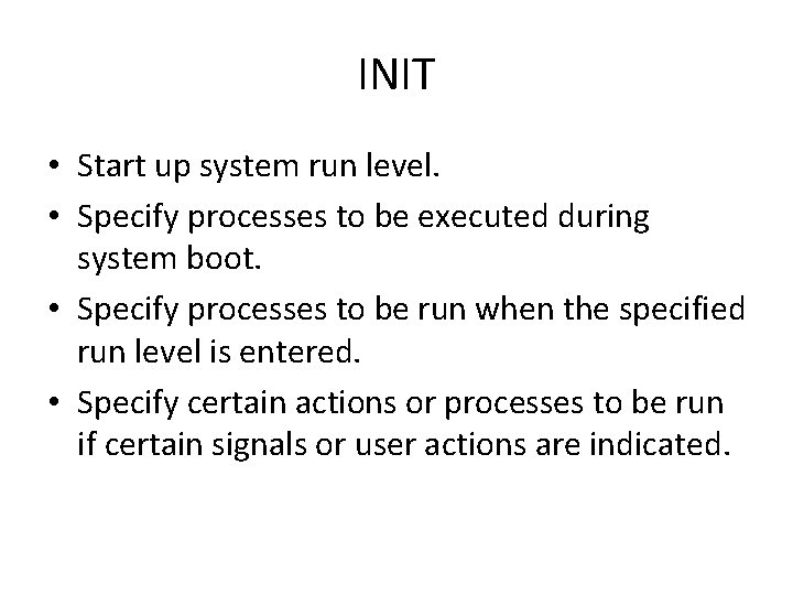 INIT • Start up system run level. • Specify processes to be executed during