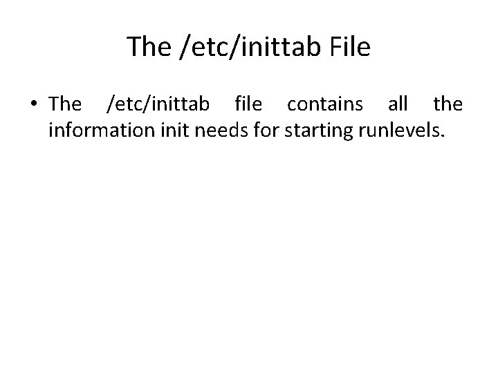 The /etc/inittab File • The /etc/inittab file contains all the information init needs for