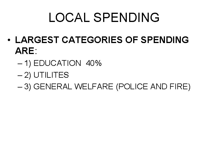 LOCAL SPENDING • LARGEST CATEGORIES OF SPENDING ARE: – 1) EDUCATION 40% – 2)