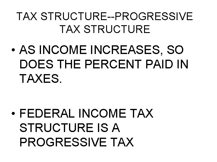 TAX STRUCTURE--PROGRESSIVE TAX STRUCTURE • AS INCOME INCREASES, SO DOES THE PERCENT PAID IN