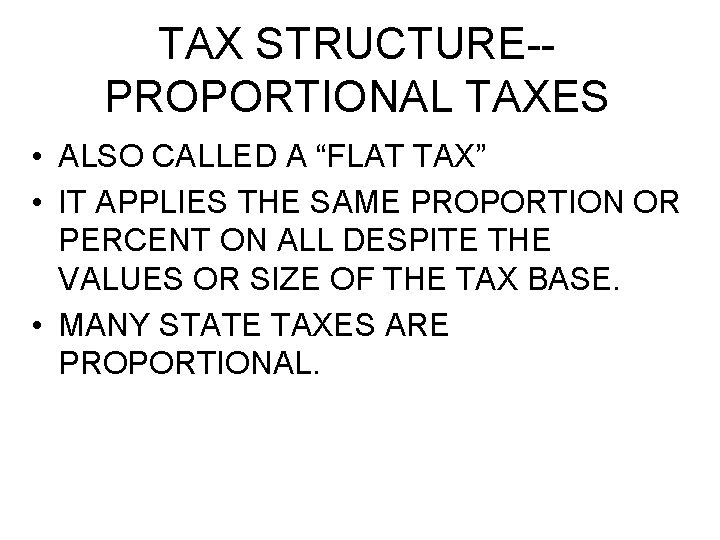 TAX STRUCTURE-PROPORTIONAL TAXES • ALSO CALLED A “FLAT TAX” • IT APPLIES THE SAME