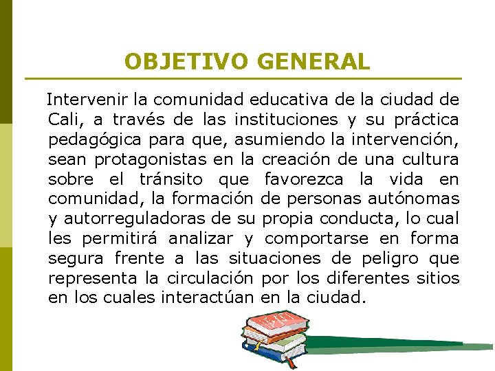 OBJETIVO GENERAL Intervenir la comunidad educativa de la ciudad de Cali, a través de