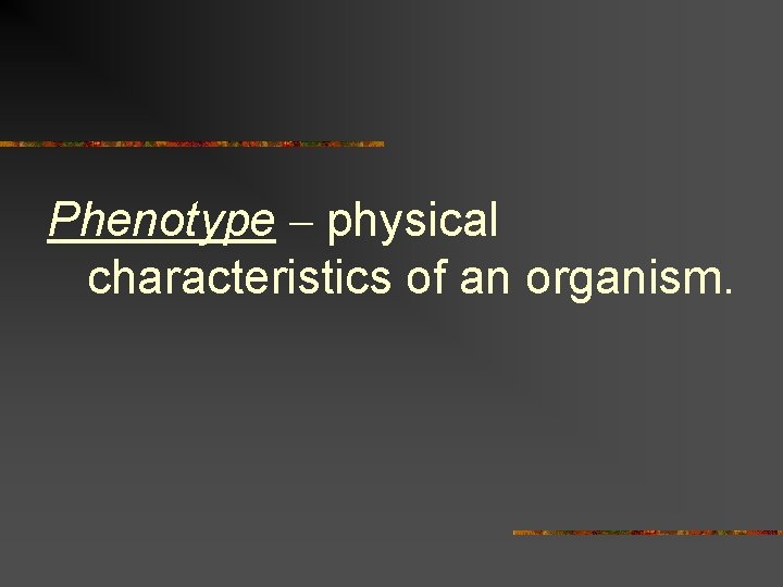Phenotype – physical characteristics of an organism. 
