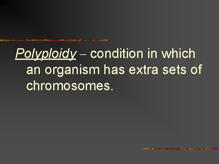 Polyploidy – condition in which an organism has extra sets of chromosomes. 