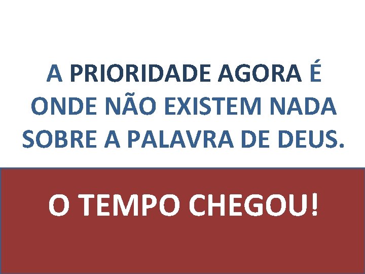 A PRIORIDADE AGORA É ONDE NÃO EXISTEM NADA SOBRE A PALAVRA DE DEUS. O