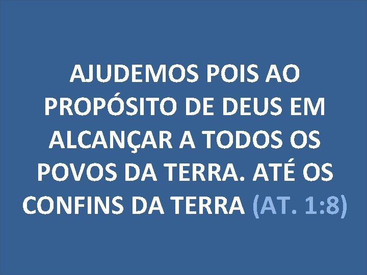 AJUDEMOS POIS AO PROPÓSITO DE DEUS EM ALCANÇAR A TODOS OS POVOS DA TERRA.