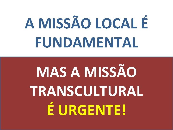 A MISSÃO LOCAL É FUNDAMENTAL MAS A MISSÃO TRANSCULTURAL É URGENTE! 