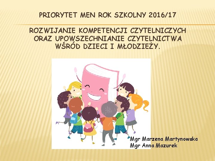 PRIORYTET MEN ROK SZKOLNY 2016/17 ROZWIJANIE KOMPETENCJI CZYTELNICZYCH ORAZ UPOWSZECHNIANIE CZYTELNICTWA WŚRÓD DZIECI I