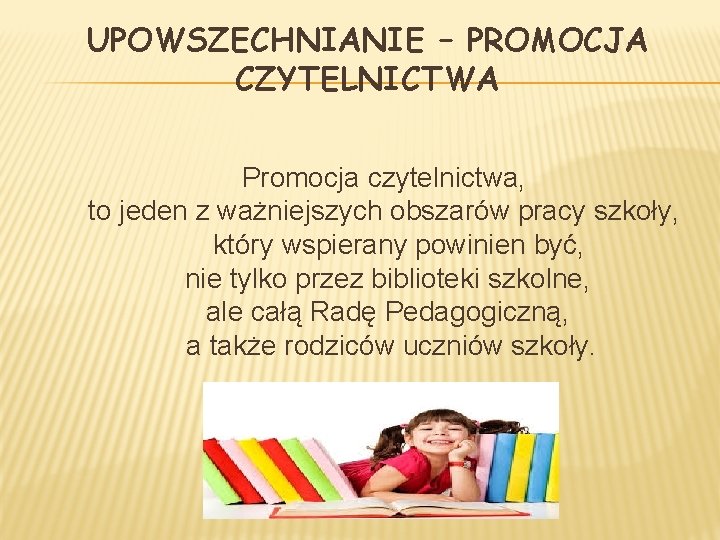 UPOWSZECHNIANIE – PROMOCJA CZYTELNICTWA Promocja czytelnictwa, to jeden z ważniejszych obszarów pracy szkoły, który