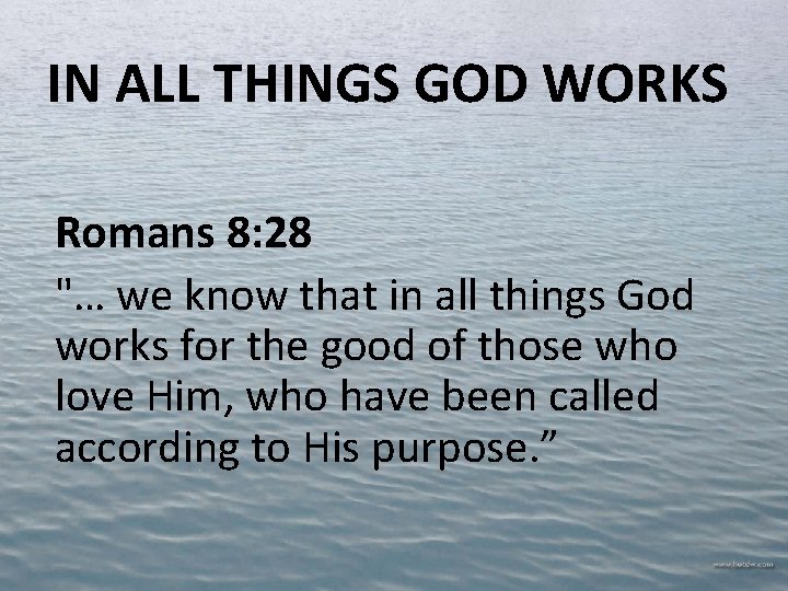 IN ALL THINGS GOD WORKS Romans 8: 28 "… we know that in all