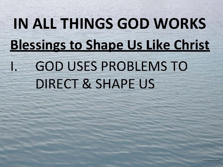 IN ALL THINGS GOD WORKS Blessings to Shape Us Like Christ I. GOD USES