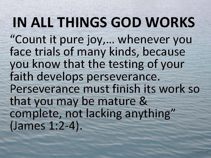 IN ALL THINGS GOD WORKS “Count it pure joy, … whenever you face trials