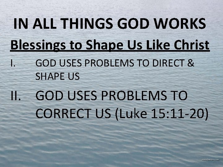 IN ALL THINGS GOD WORKS Blessings to Shape Us Like Christ I. GOD USES