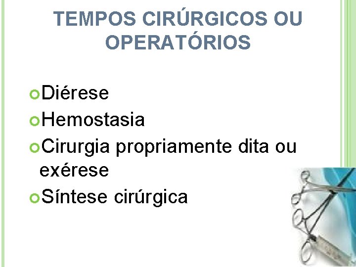 TEMPOS CIRÚRGICOS OU OPERATÓRIOS Diérese Hemostasia Cirurgia propriamente dita ou exérese Síntese cirúrgica 