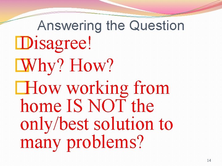 Answering the Question � Disagree! � Why? How? �How working from home IS NOT