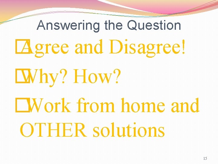 Answering the Question � Agree and Disagree! � Why? How? �Work from home and