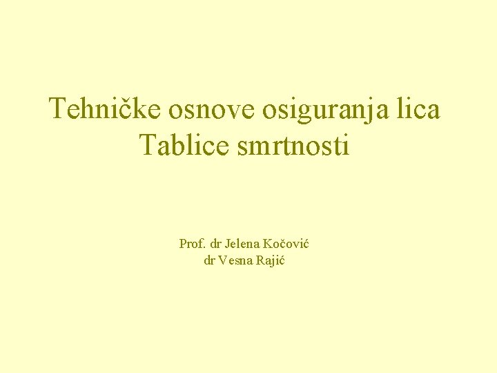 Tehničke osnove osiguranja lica Tablice smrtnosti Prof. dr Jelena Kočović dr Vesna Rajić 