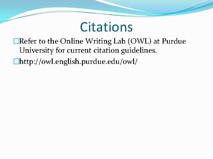 Citations �Refer to the Online Writing Lab (OWL) at Purdue University for current citation