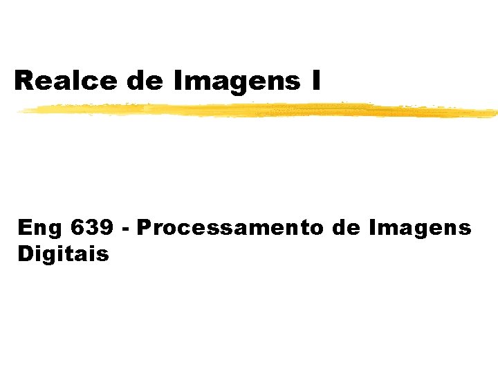 Realce de Imagens I Eng 639 - Processamento de Imagens Digitais Realce de Imagens I Eng 639 - Processamento de Imagens Digitais