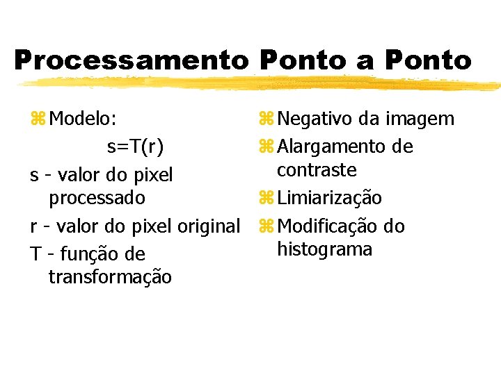 Processamento Ponto a Ponto z Modelo: s=T(r) s - valor do pixel processado r Processamento Ponto a Ponto z Modelo: s=T(r) s - valor do pixel processado r