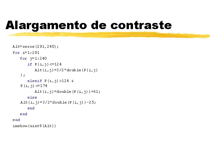 Alargamento de contraste Alt=zeros(291, 240); for i=1: 291 for j=1: 240 if P(i, j)<=124 Alargamento de contraste Alt=zeros(291, 240); for i=1: 291 for j=1: 240 if P(i, j)<=124