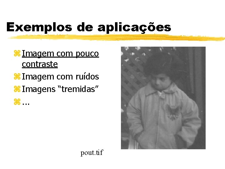 Exemplos de aplicações z Imagem com pouco contraste z Imagem com ruídos z Imagens Exemplos de aplicações z Imagem com pouco contraste z Imagem com ruídos z Imagens
