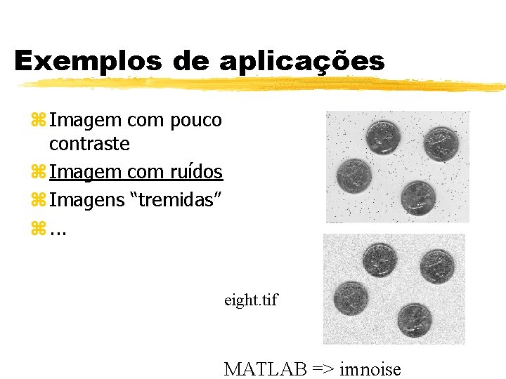 Exemplos de aplicações z Imagem com pouco contraste z Imagem com ruídos z Imagens Exemplos de aplicações z Imagem com pouco contraste z Imagem com ruídos z Imagens