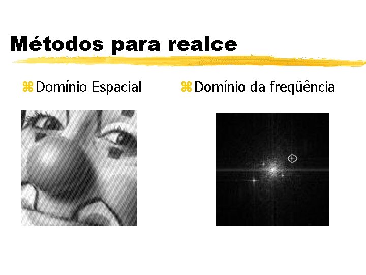 Métodos para realce z Domínio Espacial z Domínio da freqüência Métodos para realce z Domínio Espacial z Domínio da freqüência