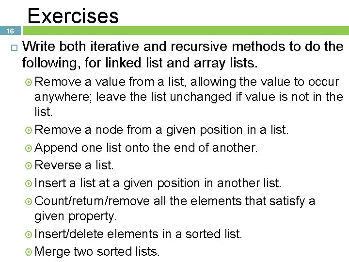 16 Exercises Write both iterative and recursive methods to do the following, for linked