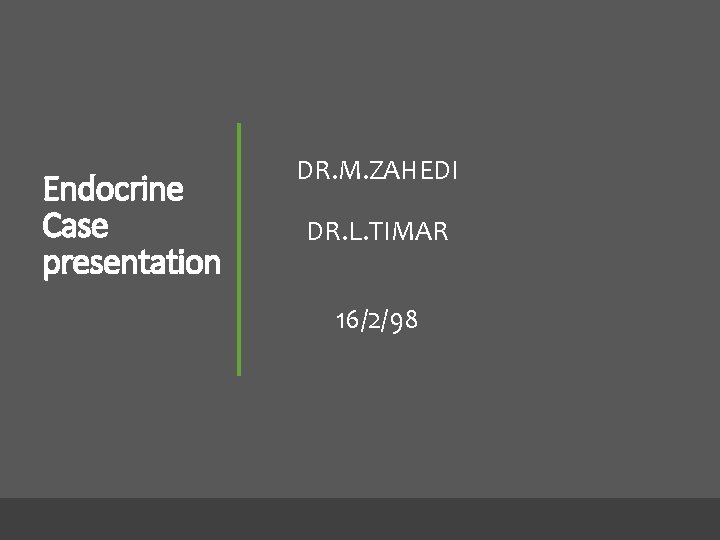 Endocrine Case presentation DR. M. ZAHEDI DR. L. TIMAR 16/2/98 