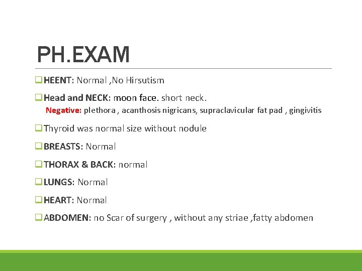 PH. EXAM q. HEENT: Normal , No Hirsutism q. Head and NECK: moon face.