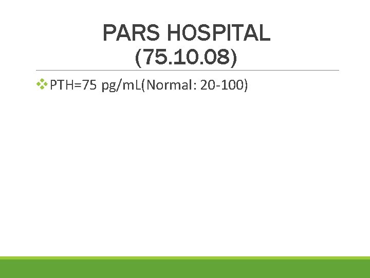 PARS HOSPITAL (75. 10. 08) v. PTH=75 pg/m. L(Normal: 20 -100) 