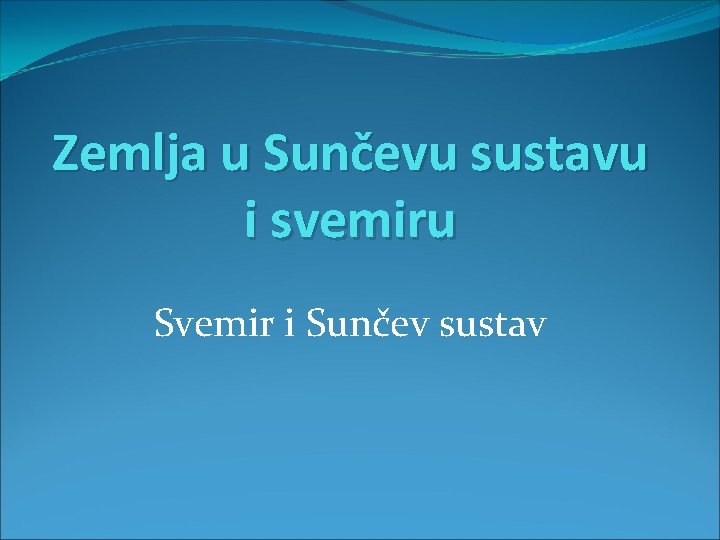Zemlja u Sunčevu sustavu i svemiru Svemir i Sunčev sustav 