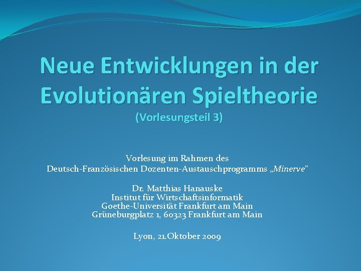 Neue Entwicklungen in der Evolutionären Spieltheorie (Vorlesungsteil 3) Vorlesung im Rahmen des Deutsch-Französischen Dozenten-Austauschprogramms