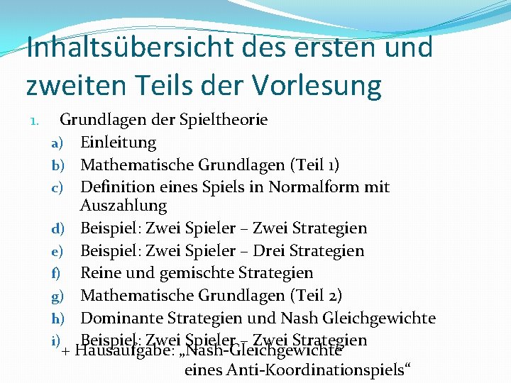 Inhaltsübersicht des ersten und zweiten Teils der Vorlesung 1. Grundlagen der Spieltheorie a) Einleitung