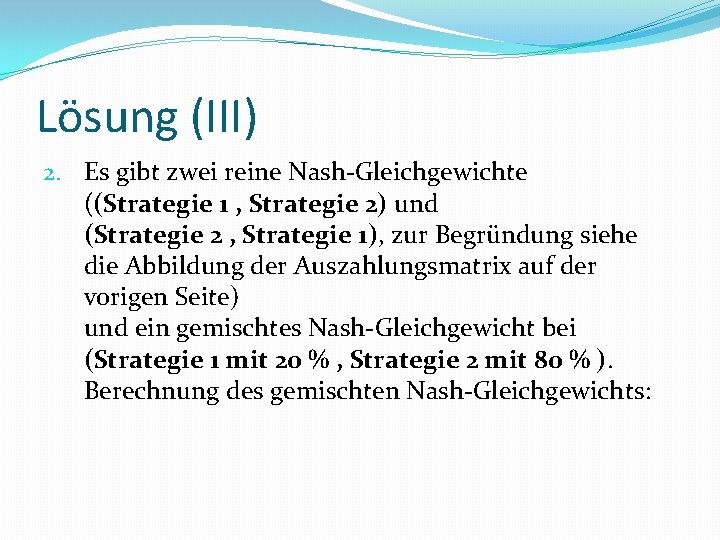 Lösung (III) 2. Es gibt zwei reine Nash-Gleichgewichte ((Strategie 1 , Strategie 2) und