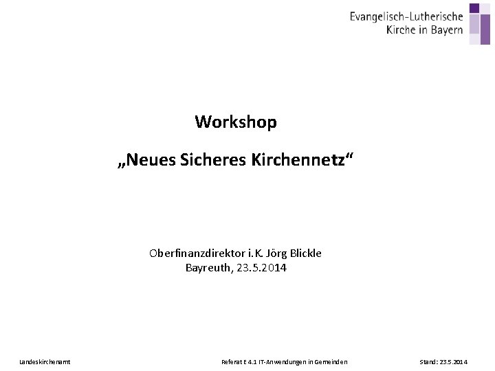 Workshop „Neues Sicheres Kirchennetz“ Oberfinanzdirektor i. K. Jörg Blickle Bayreuth, 23. 5. 2014 Landeskirchenamt