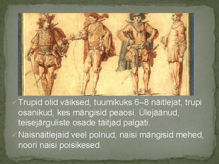 ü Trupid olid väiksed, tuumikuks 6– 8 näitlejat, trupi osanikud, kes mängisid peaosi. Ülejäänud,