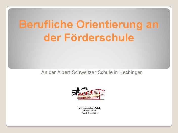 Berufliche Orientierung an der Förderschule An der Albert-Schweitzer-Schule in Hechingen Albert-Schweitzer-Schule Martinstraße 2 72379