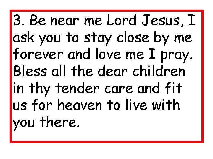 3. Be near me Lord Jesus, I ask you to stay close by me 3. Be near me Lord Jesus, I ask you to stay close by me