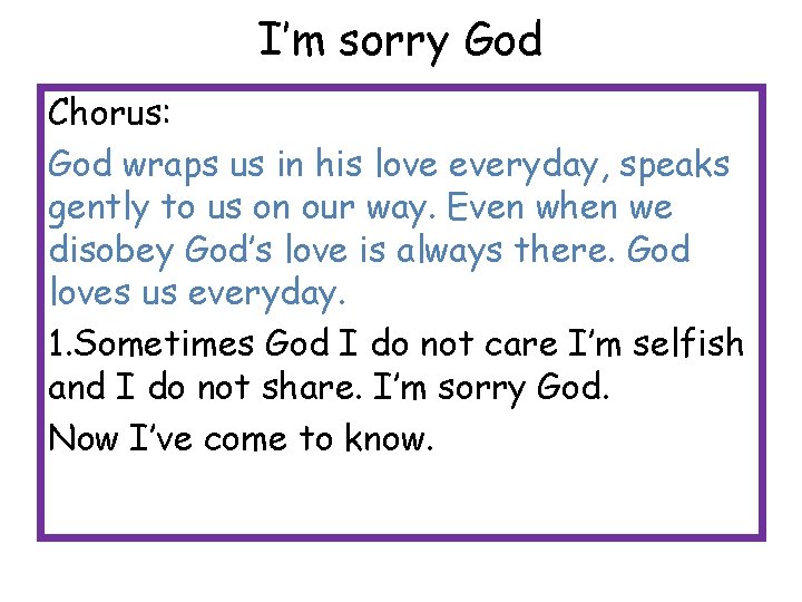 I’m sorry God Chorus: God wraps us in his love everyday, speaks gently to