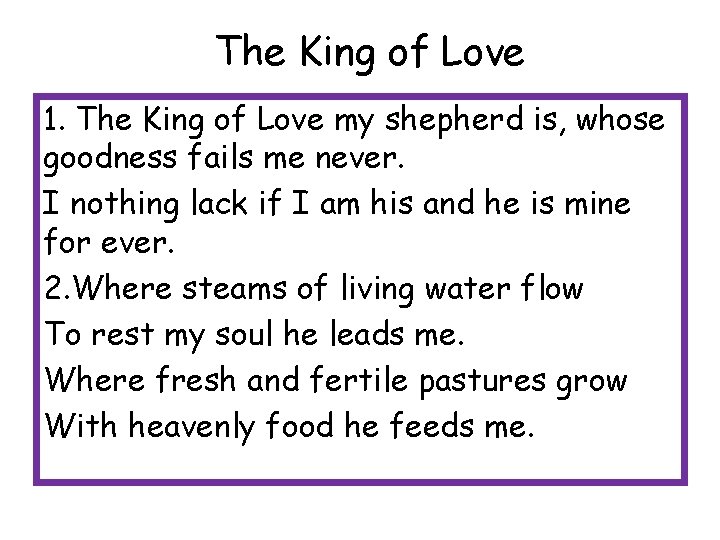 The King of Love 1. The King of Love my shepherd is, whose goodness