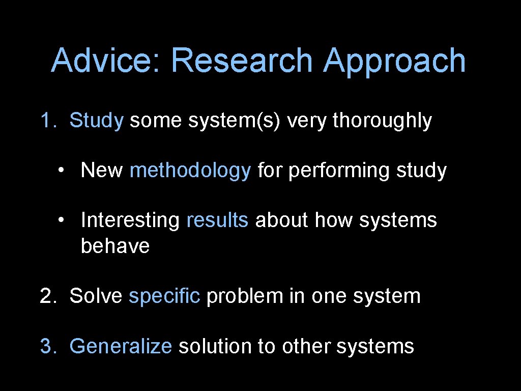 Advice: Research Approach 1. Study some system(s) very thoroughly • New methodology for performing
